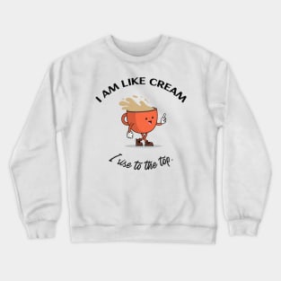 I am like cream I rise to the top. Crewneck Sweatshirt